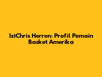 IziChris Herren: Profil Pemain Basket Amerika