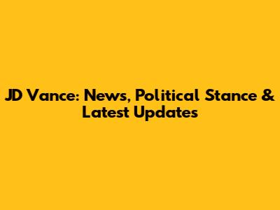 JD Vance: News, Political Stance & Latest Updates