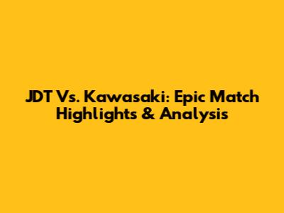 JDT Vs. Kawasaki: Epic Match Highlights & Analysis