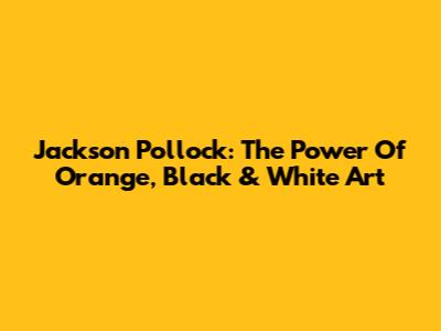Jackson Pollock: The Power Of Orange, Black & White Art