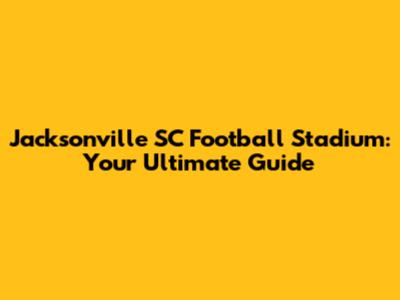 Jacksonville SC Football Stadium: Your Ultimate Guide