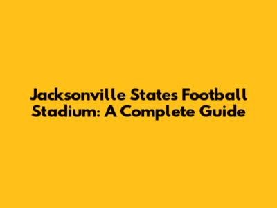 Jacksonville State's Football Stadium: A Complete Guide