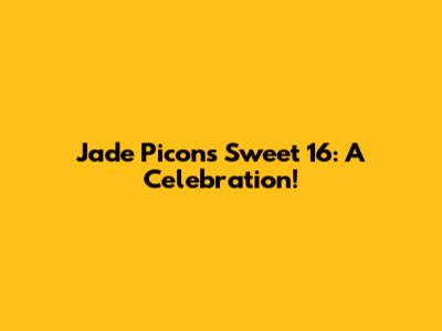 Jade Picon's Sweet 16: A Celebration!