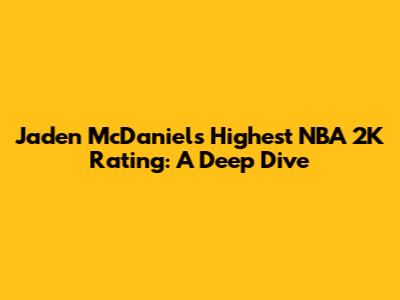 Jaden McDaniels' Highest NBA 2K Rating: A Deep Dive