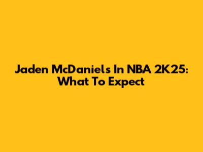 Jaden McDaniels In NBA 2K25: What To Expect