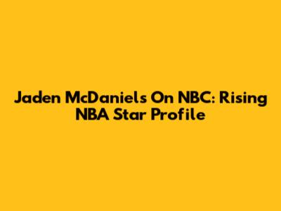 Jaden McDaniels On NBC: Rising NBA Star Profile