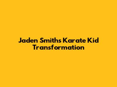 Jaden Smith's Karate Kid Transformation
