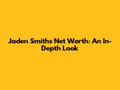 Jaden Smith's Net Worth: An In-Depth Look