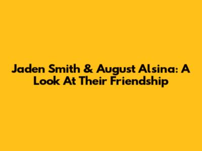 Jaden Smith & August Alsina: A Look At Their Friendship
