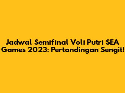 Jadwal Semifinal Voli Putri SEA Games 2023: Pertandingan Sengit!