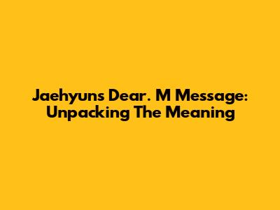 Jaehyun's 'Dear. M' Message: Unpacking The Meaning