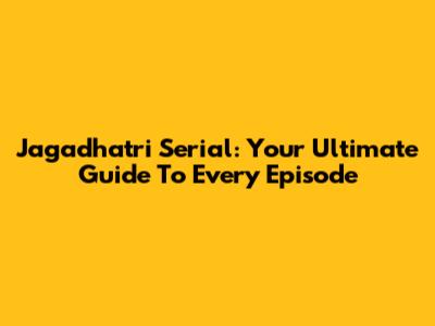Jagadhatri Serial: Your Ultimate Guide To Every Episode