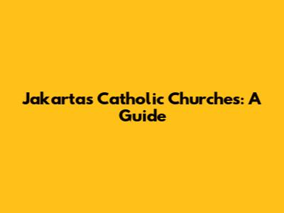 Jakarta's Catholic Churches: A Guide