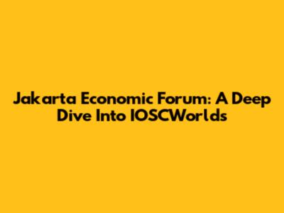 Jakarta Economic Forum: A Deep Dive Into IOSCWorlds