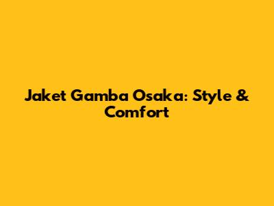 Jaket Gamba Osaka: Style & Comfort