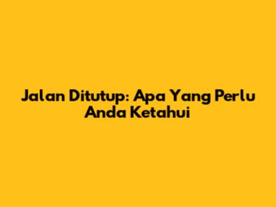 Jalan Ditutup: Apa Yang Perlu Anda Ketahui