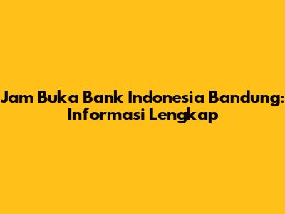 Jam Buka Bank Indonesia Bandung: Informasi Lengkap
