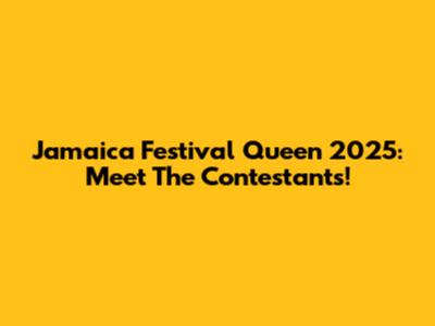 Jamaica Festival Queen 2025: Meet The Contestants!