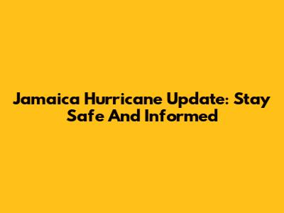Jamaica Hurricane Update: Stay Safe And Informed