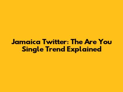 Jamaica Twitter: The 'Are You Single' Trend Explained