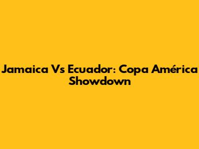 Jamaica Vs Ecuador: Copa América Showdown