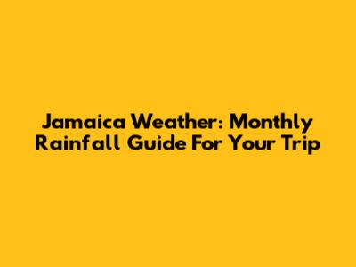 Jamaica Weather: Monthly Rainfall Guide For Your Trip