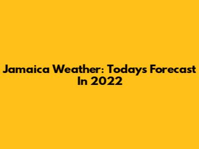 Jamaica Weather: Today's Forecast In 2022