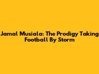 Jamal Musiala: The Prodigy Taking Football By Storm