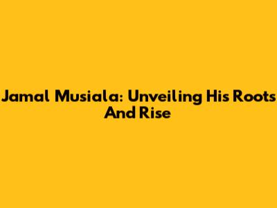 Jamal Musiala: Unveiling His Roots And Rise