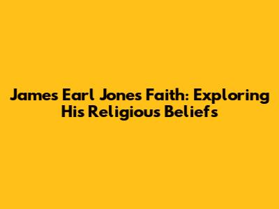 James Earl Jones' Faith: Exploring His Religious Beliefs