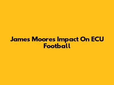 James Moore's Impact On ECU Football