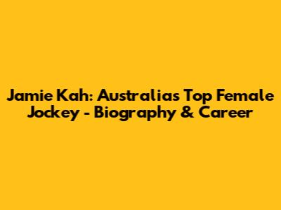 Jamie Kah: Australia's Top Female Jockey - Biography & Career