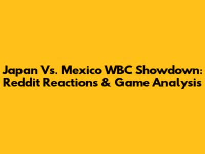 Japan Vs. Mexico WBC Showdown: Reddit Reactions & Game Analysis