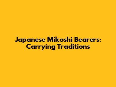 Japanese Mikoshi Bearers: Carrying Traditions