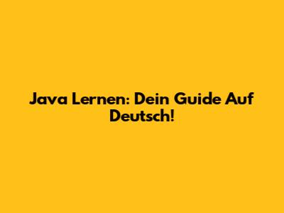Java Lernen: Dein Guide Auf Deutsch!