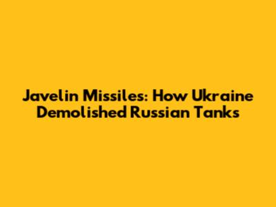 Javelin Missiles: How Ukraine Demolished Russian Tanks
