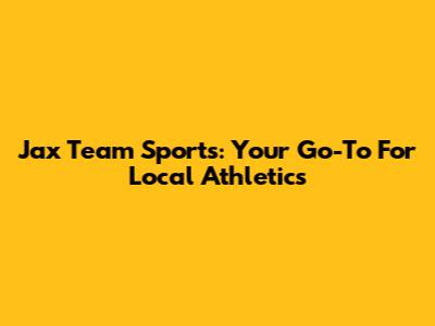 Jax Team Sports: Your Go-To For Local Athletics
