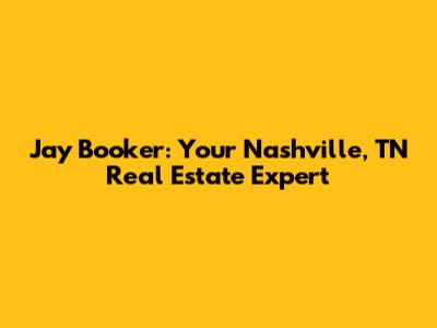 Jay Booker: Your Nashville, TN Real Estate Expert
