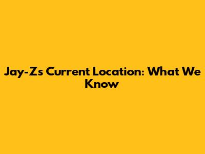 Jay-Z's Current Location: What We Know