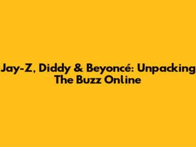 Jay-Z, Diddy & Beyoncé: Unpacking The Buzz Online