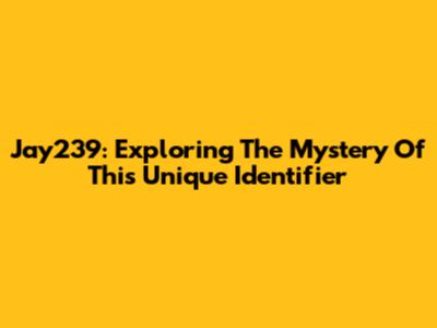 Jay239: Exploring The Mystery Of This Unique Identifier