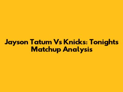 Jayson Tatum Vs Knicks: Tonight's Matchup Analysis