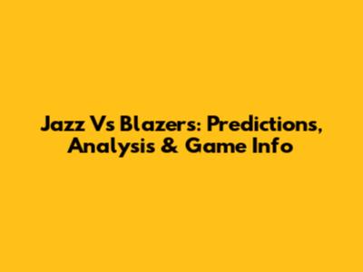 Jazz Vs Blazers: Predictions, Analysis & Game Info