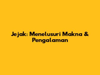 Jejak: Menelusuri Makna & Pengalaman
