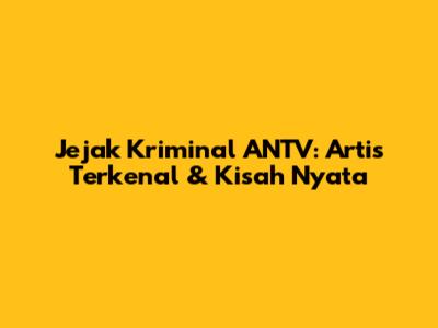 Jejak Kriminal ANTV: Artis Terkenal & Kisah Nyata