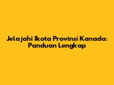 Jelajahi Ikota Provinsi Kanada: Panduan Lengkap