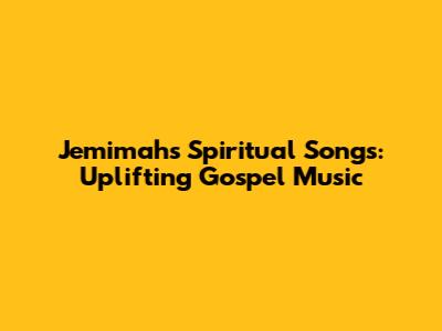 Jemimah's Spiritual Songs: Uplifting Gospel Music