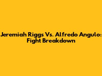 Jeremiah Riggs Vs. Alfredo Angulo: Fight Breakdown