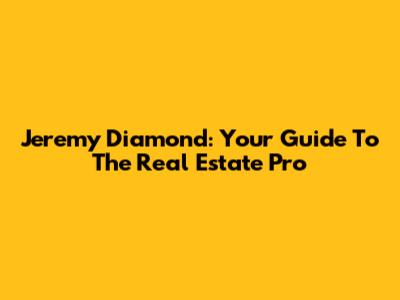 Jeremy Diamond: Your Guide To The Real Estate Pro