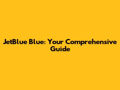 JetBlue Blue: Your Comprehensive Guide